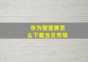 华为智慧屏怎么下载当贝市场