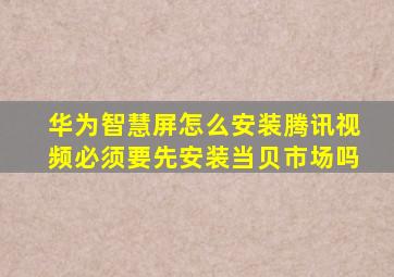 华为智慧屏怎么安装腾讯视频必须要先安装当贝市场吗