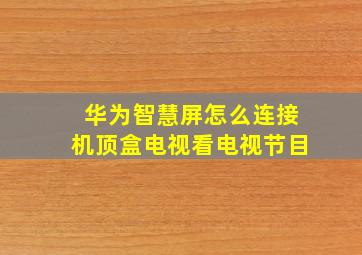 华为智慧屏怎么连接机顶盒电视看电视节目