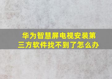 华为智慧屏电视安装第三方软件找不到了怎么办