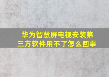 华为智慧屏电视安装第三方软件用不了怎么回事