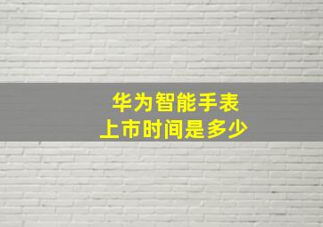 华为智能手表上市时间是多少