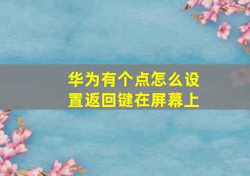 华为有个点怎么设置返回键在屏幕上