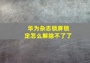 华为杂志锁屏锁定怎么解除不了了