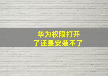 华为权限打开了还是安装不了