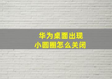 华为桌面出现小圆圈怎么关闭