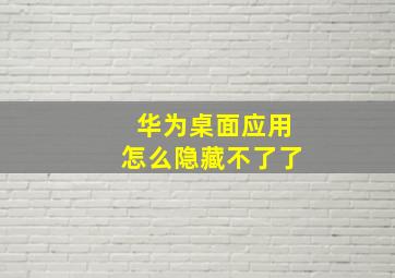 华为桌面应用怎么隐藏不了了