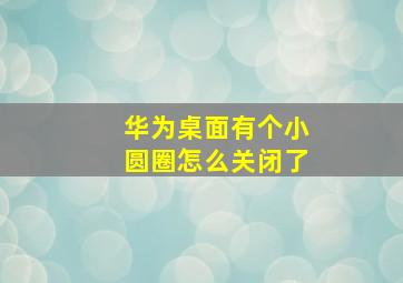 华为桌面有个小圆圈怎么关闭了