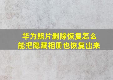 华为照片删除恢复怎么能把隐藏相册也恢复出来