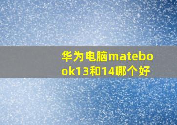 华为电脑matebook13和14哪个好