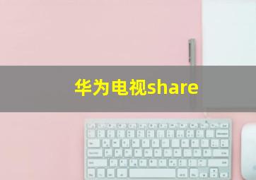 华为电视share