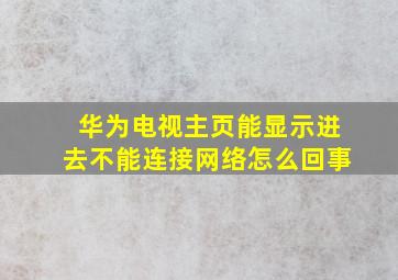 华为电视主页能显示进去不能连接网络怎么回事