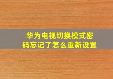 华为电视切换模式密码忘记了怎么重新设置