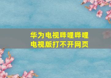 华为电视哔哩哔哩电视版打不开网页