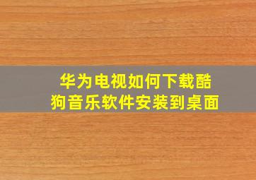 华为电视如何下载酷狗音乐软件安装到桌面