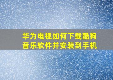 华为电视如何下载酷狗音乐软件并安装到手机