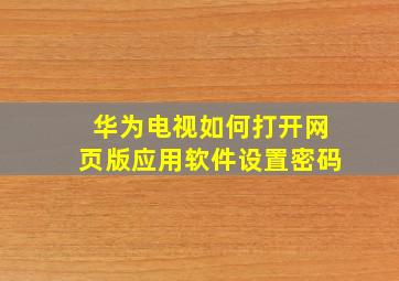 华为电视如何打开网页版应用软件设置密码