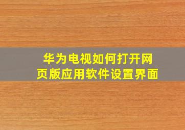 华为电视如何打开网页版应用软件设置界面