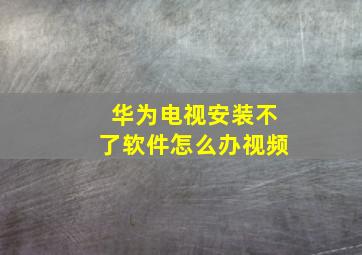 华为电视安装不了软件怎么办视频