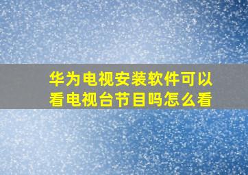 华为电视安装软件可以看电视台节目吗怎么看