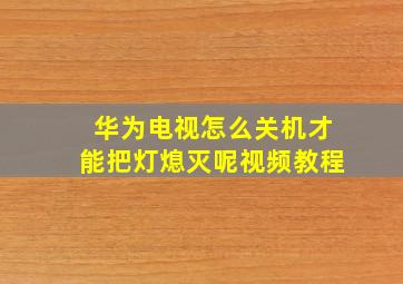 华为电视怎么关机才能把灯熄灭呢视频教程