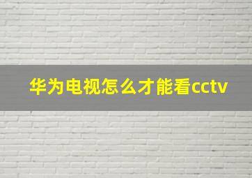 华为电视怎么才能看cctv