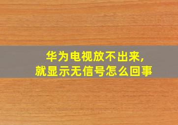 华为电视放不出来,就显示无信号怎么回事