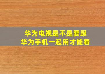 华为电视是不是要跟华为手机一起用才能看