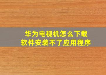 华为电视机怎么下载软件安装不了应用程序