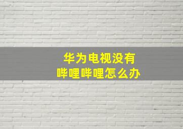 华为电视没有哔哩哔哩怎么办