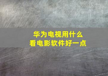 华为电视用什么看电影软件好一点