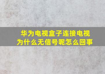 华为电视盒子连接电视为什么无信号呢怎么回事