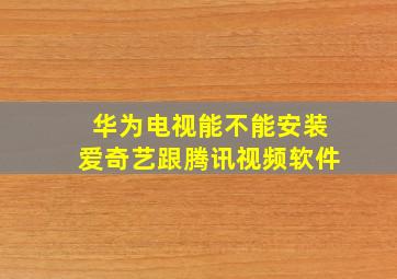 华为电视能不能安装爱奇艺跟腾讯视频软件