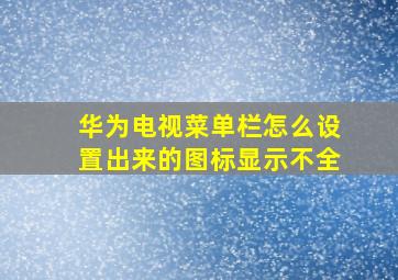 华为电视菜单栏怎么设置出来的图标显示不全