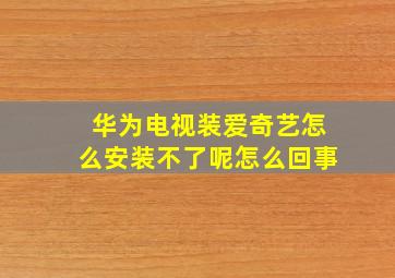 华为电视装爱奇艺怎么安装不了呢怎么回事