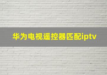 华为电视遥控器匹配iptv