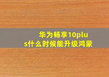 华为畅享10plus什么时候能升级鸿蒙