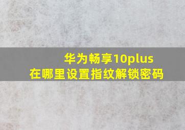 华为畅享10plus在哪里设置指纹解锁密码