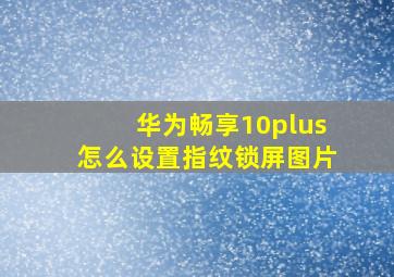 华为畅享10plus怎么设置指纹锁屏图片