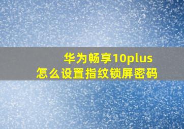 华为畅享10plus怎么设置指纹锁屏密码