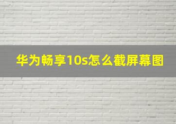 华为畅享10s怎么截屏幕图