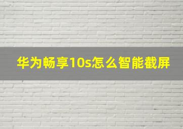 华为畅享10s怎么智能截屏