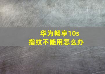 华为畅享10s指纹不能用怎么办