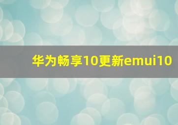 华为畅享10更新emui10