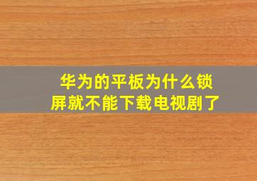 华为的平板为什么锁屏就不能下载电视剧了