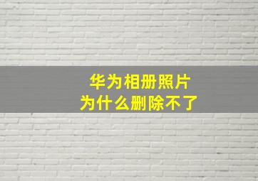 华为相册照片为什么删除不了