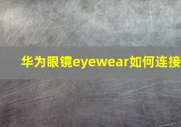 华为眼镜eyewear如何连接