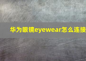 华为眼镜eyewear怎么连接