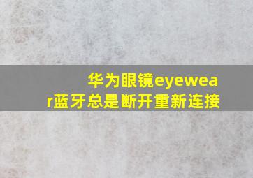 华为眼镜eyewear蓝牙总是断开重新连接