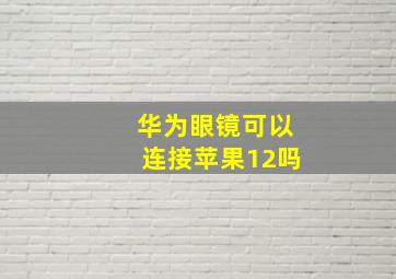 华为眼镜可以连接苹果12吗